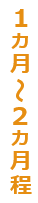 1ヵ月～2ヵ月程
